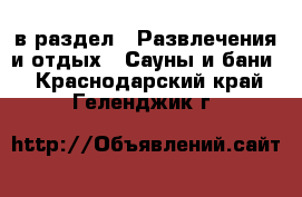  в раздел : Развлечения и отдых » Сауны и бани . Краснодарский край,Геленджик г.